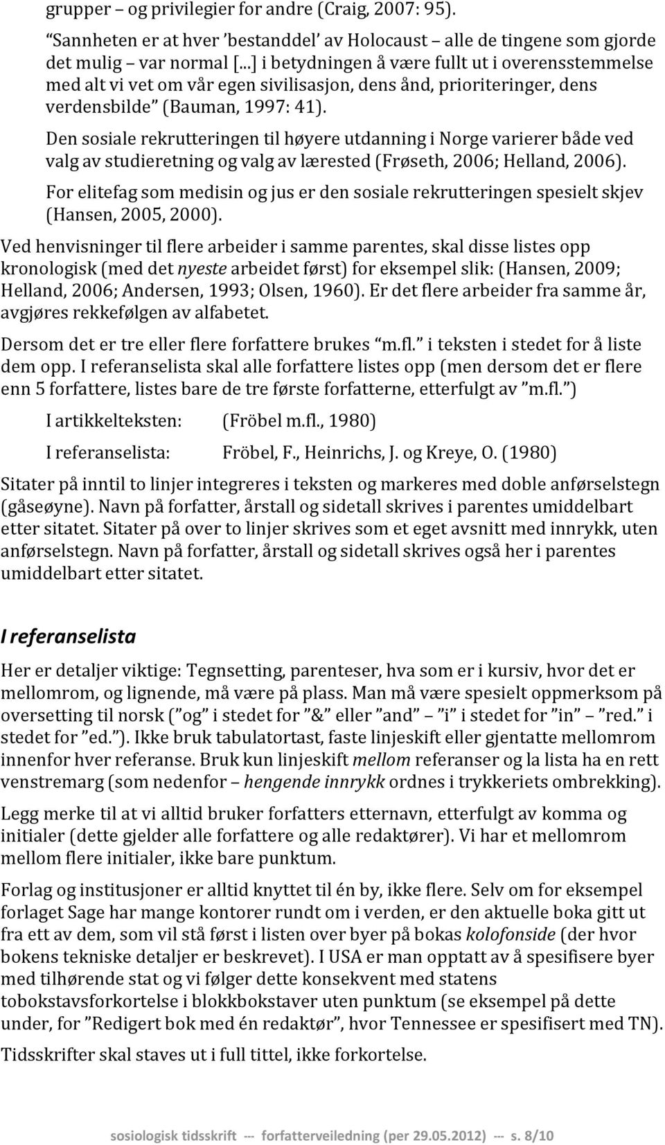 Den sosiale rekrutteringen til høyere utdanning i Norge varierer både ved valg av studieretning og valg av lærested (Frøseth, 2006; Helland, 2006).