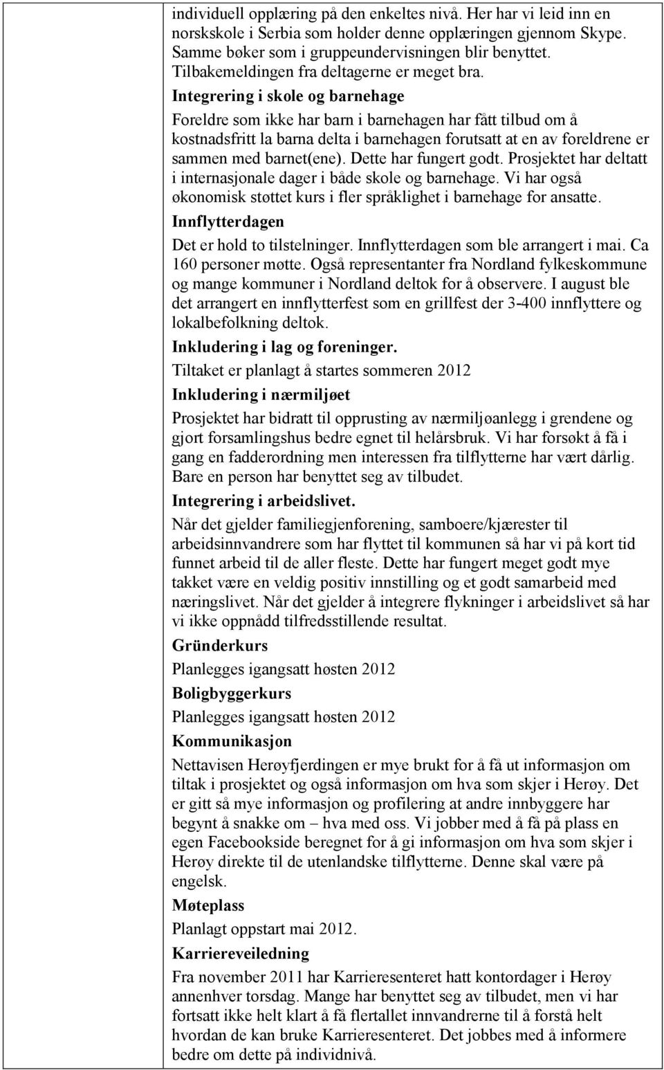 Integrering i skole og barnehage Foreldre som ikke har barn i barnehagen har fått tilbud om å kostnadsfritt la barna delta i barnehagen forutsatt at en av foreldrene er sammen med barnet(ene).