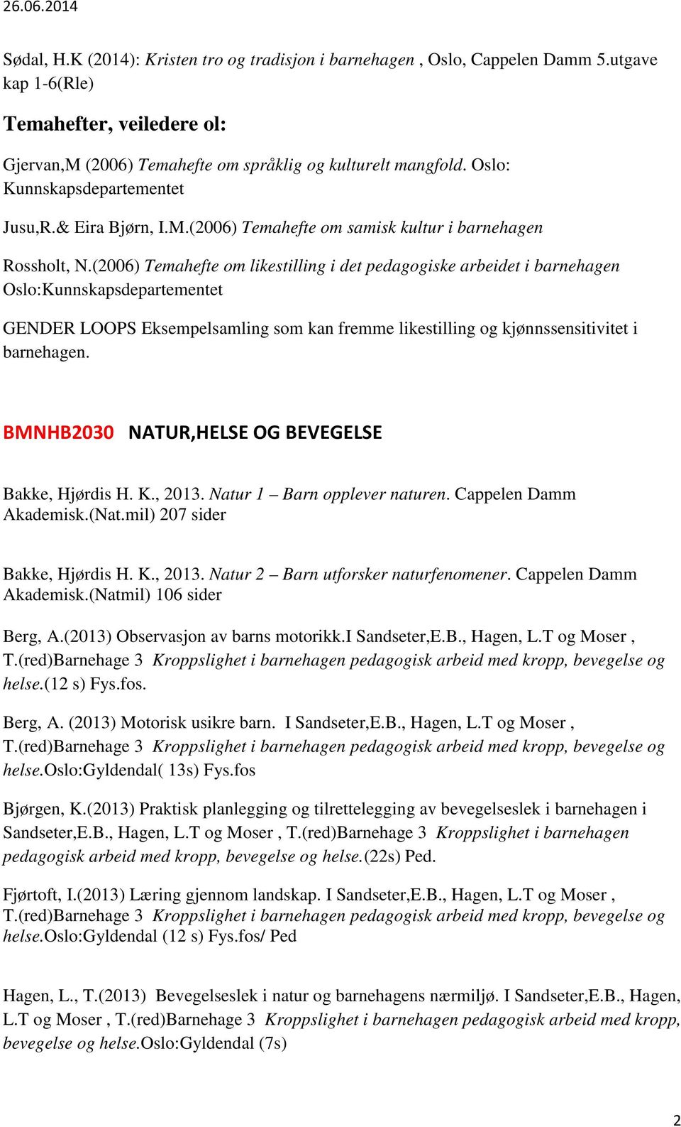 (2006) Temahefte om likestilling i det pedagogiske arbeidet i barnehagen Oslo:Kunnskapsdepartementet GENDER LOOPS Eksempelsamling som kan fremme likestilling og kjønnssensitivitet i barnehagen.