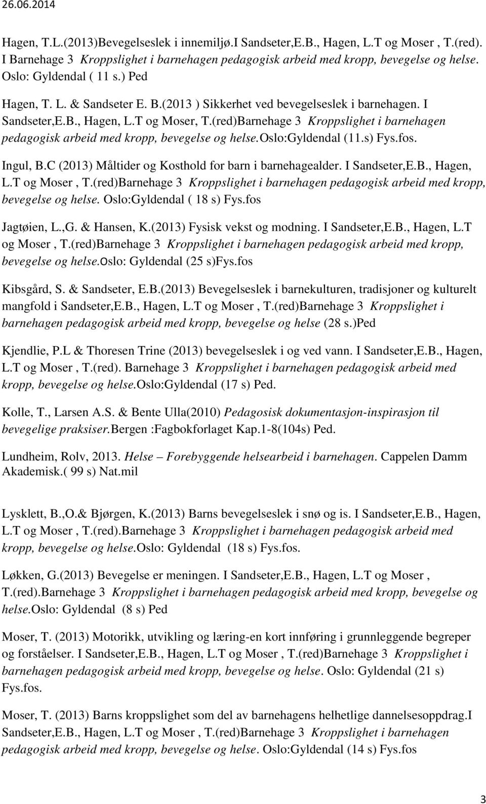 (red)Barnehage 3 Kroppslighet i barnehagen pedagogisk arbeid med kropp, bevegelse og helse.oslo:gyldendal (11.s) Fys.fos. Ingul, B.C (2013) Måltider og Kosthold for barn i barnehagealder.