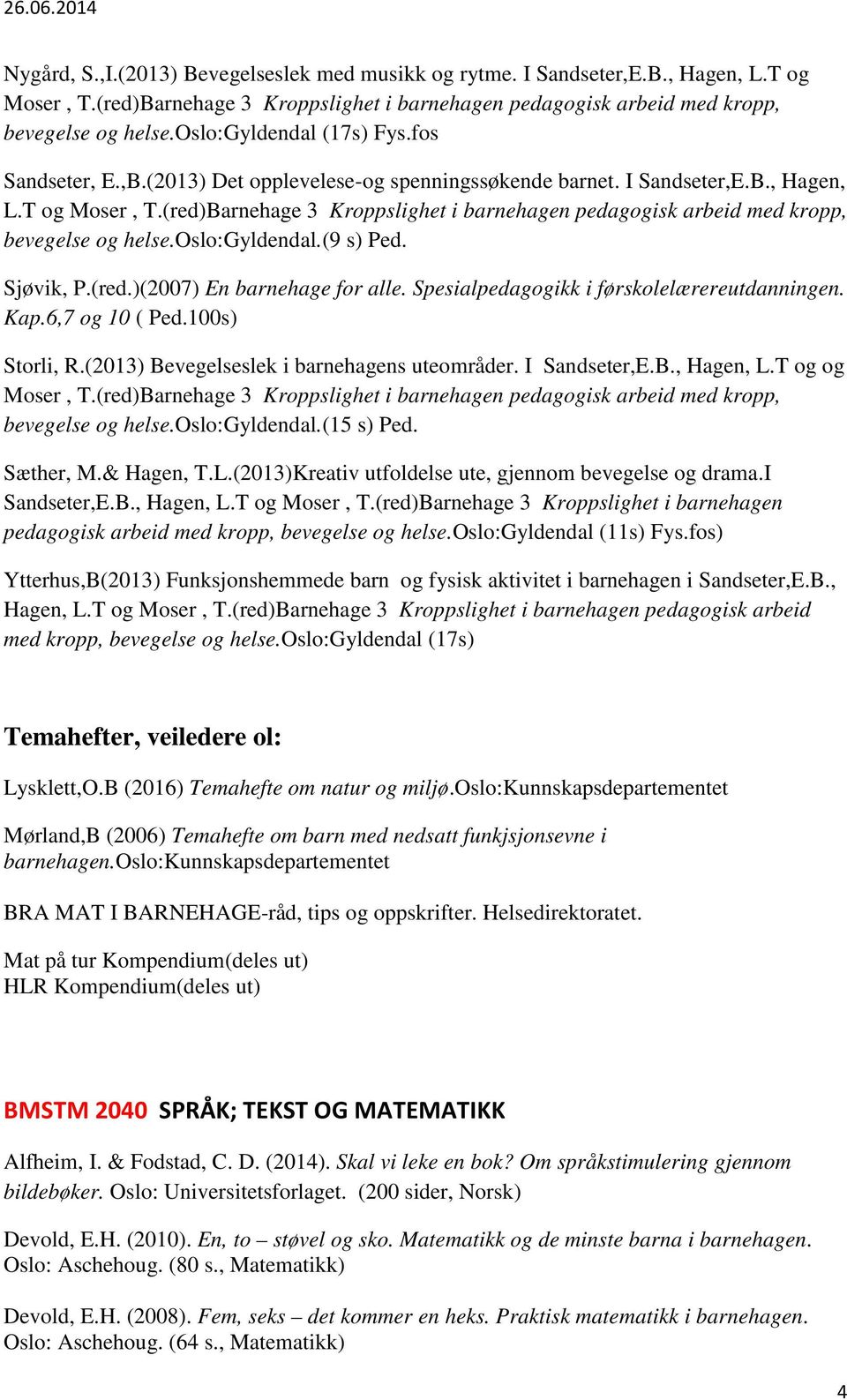 (red)Barnehage 3 Kroppslighet i barnehagen pedagogisk arbeid med kropp, bevegelse og helse.oslo:gyldendal.(9 s) Ped. Sjøvik, P.(red.)(2007) En barnehage for alle.