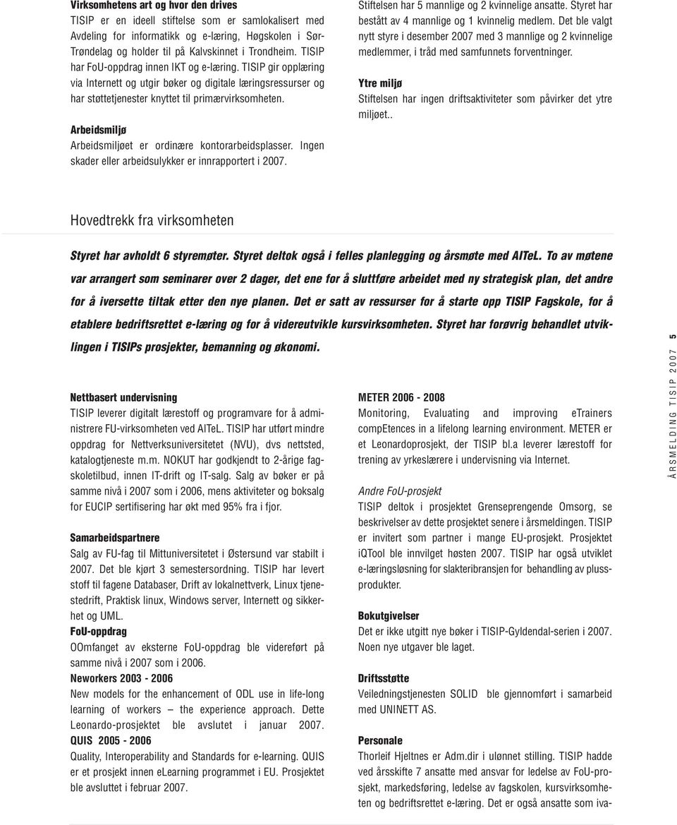 Arbeidsmiljø Arbeidsmiljøet er ordinære kontorarbeidsplasser. Ingen skader eller arbeidsulykker er innrapportert i 2007. Stiftelsen har 5 mannlige og 2 kvinnelige ansatte.