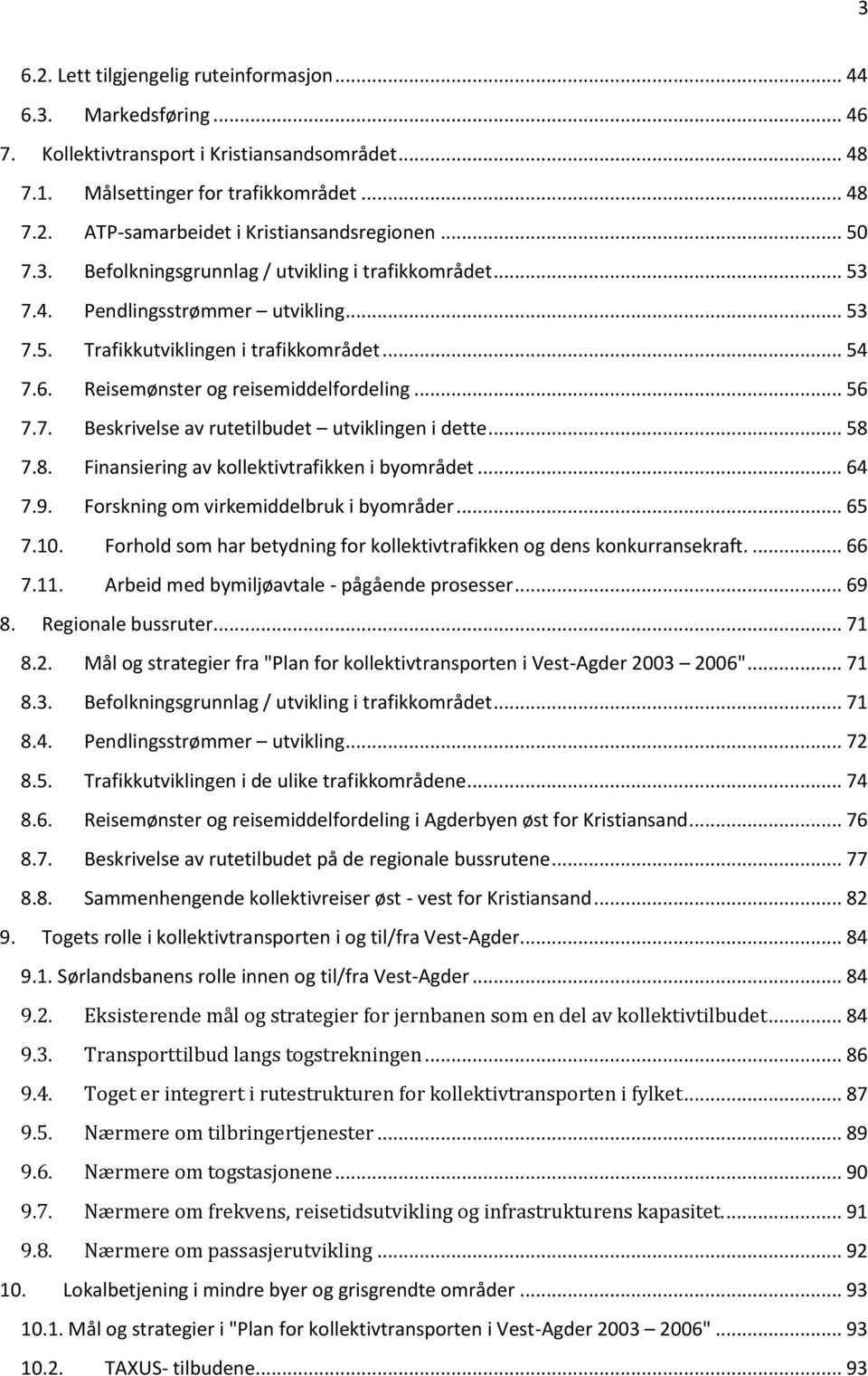 7. Beskrivelse av rutetilbudet utviklingen i dette... 58 7.8. Finansiering av kollektivtrafikken i byområdet... 64 7.9. Forskning om virkemiddelbruk i byområder... 65 7.10.