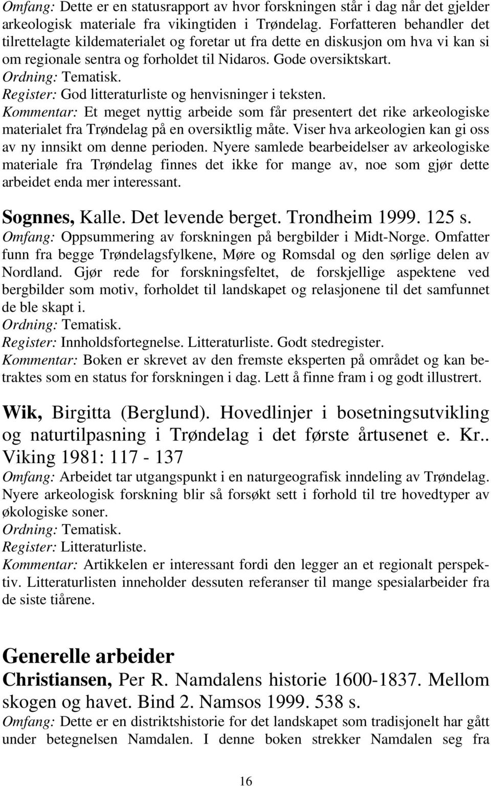 Register: God litteraturliste og henvisninger i teksten. Kommentar: Et meget nyttig arbeide som får presentert det rike arkeologiske materialet fra Trøndelag på en oversiktlig måte.