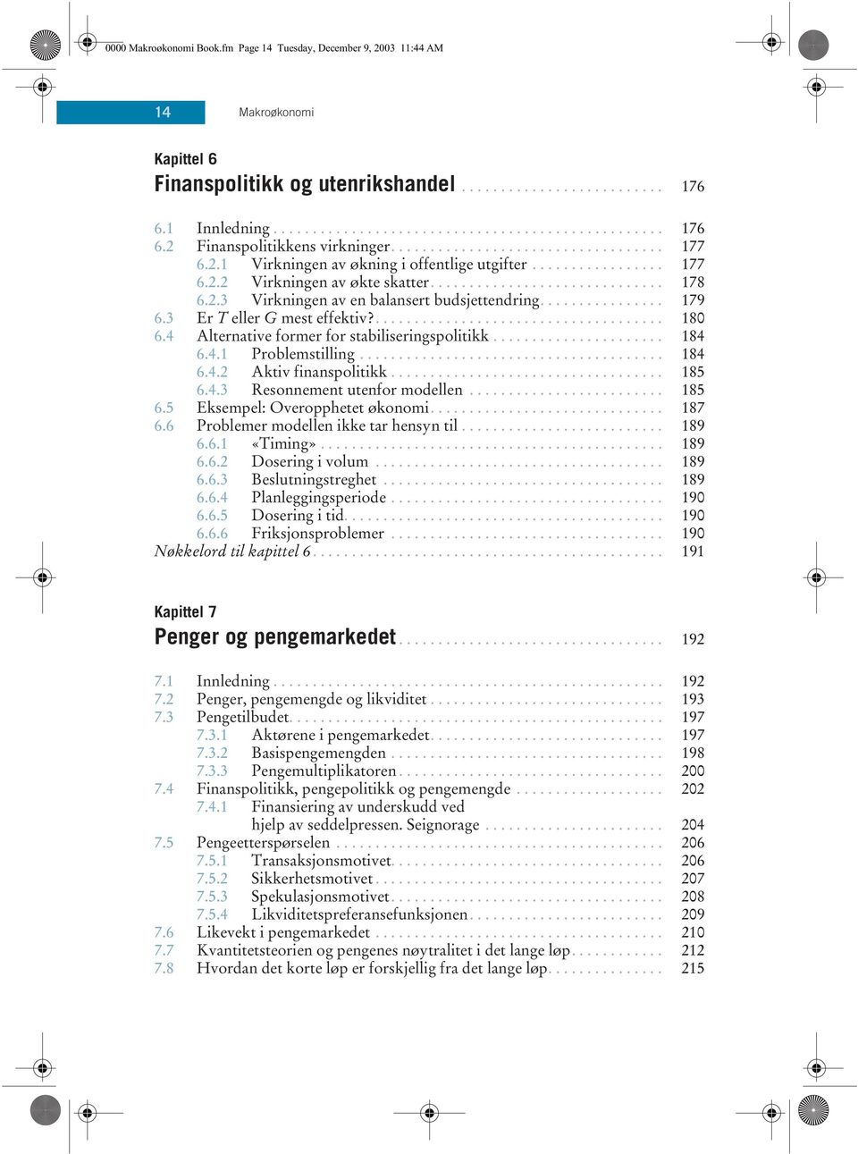 ............... 179 6.3 Er T eller G mest effektiv?..................................... 180 6.4 Alternative former for stabiliseringspolitikk...................... 184 6.4.1 Problemstilling....................................... 184 6.4.2 Aktiv finanspolitikk.