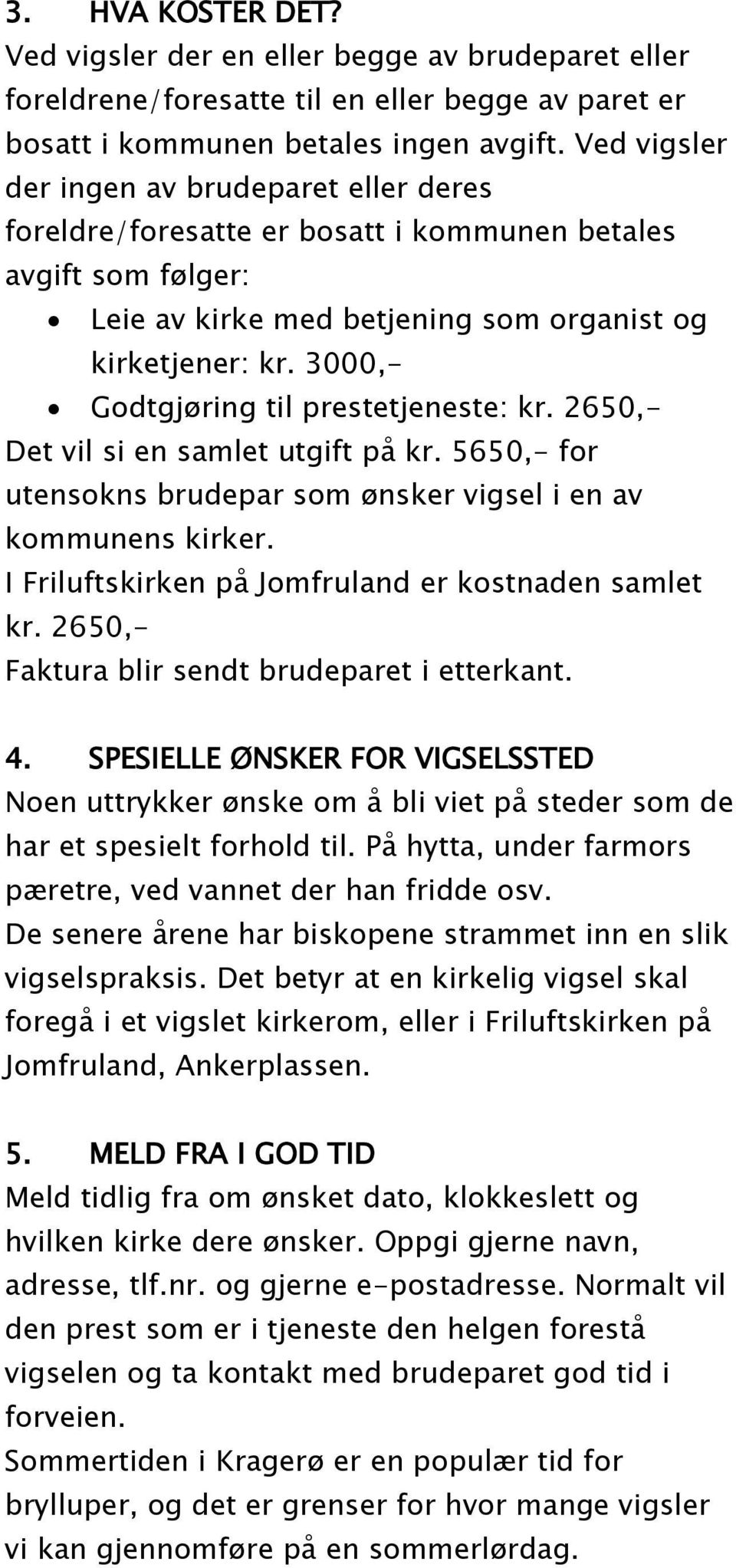 3000,- Godtgjøring til prestetjeneste: kr. 2650,- Det vil si en samlet utgift på kr. 5650,- for utensokns brudepar som ønsker vigsel i en av kommunens kirker.