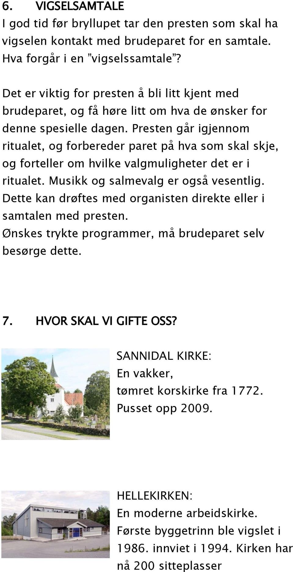 Presten går igjennom ritualet, og forbereder paret på hva som skal skje, og forteller om hvilke valgmuligheter det er i ritualet. Musikk og salmevalg er også vesentlig.