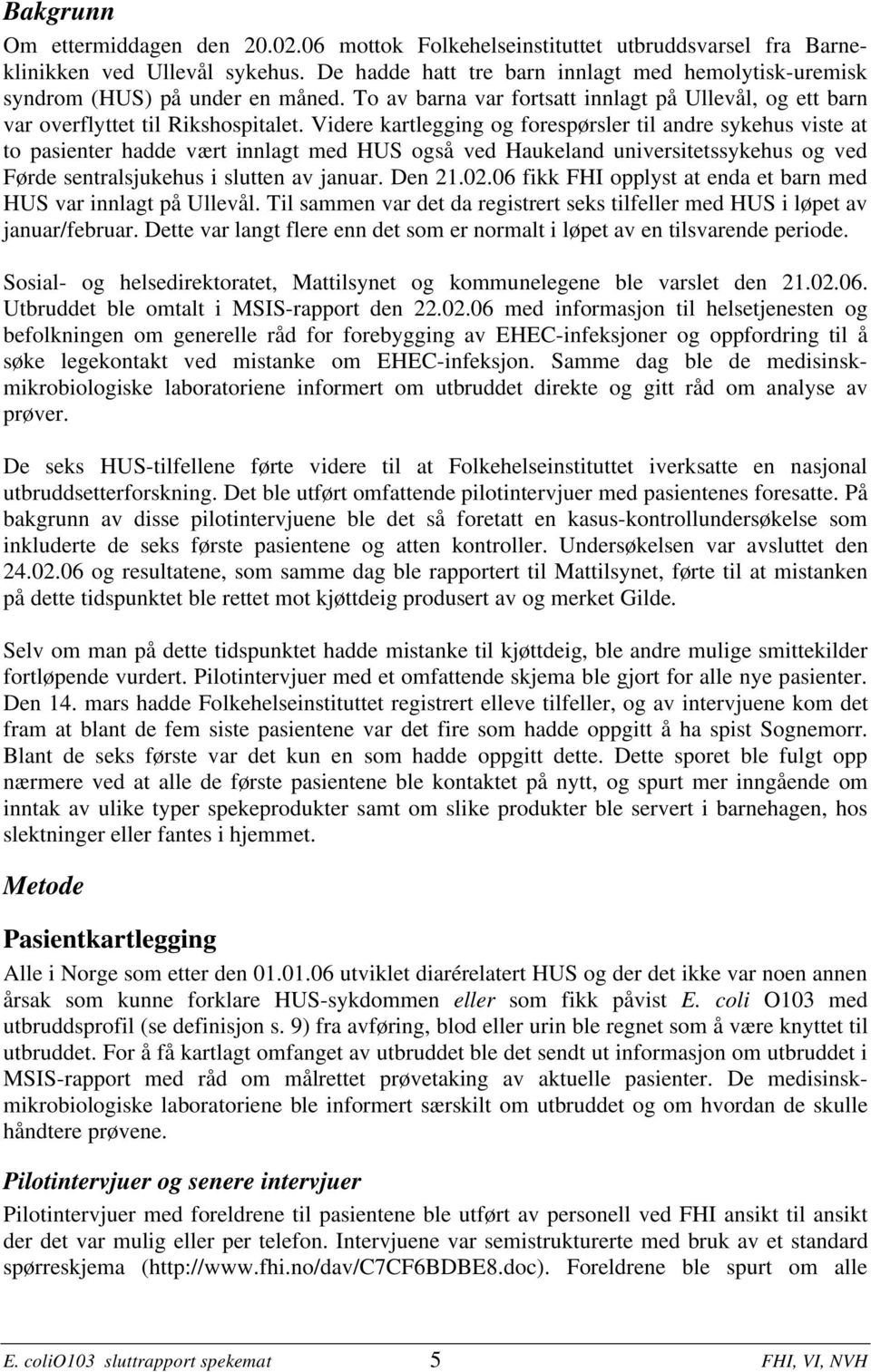 Videre kartlegging og forespørsler til andre sykehus viste at to pasienter hadde vært innlagt med HUS også ved Haukeland universitetssykehus og ved Førde sentralsjukehus i slutten av januar. Den 21.