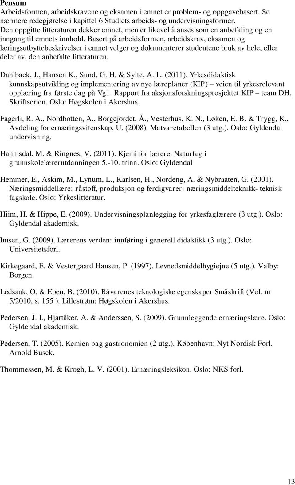 Basert på arbeidsformen, arbeidskrav, eksamen og læringsutbyttebeskrivelser i emnet velger og dokumenterer studentene bruk av hele, eller deler av, den anbefalte litteraturen. Dahlback, J., Hansen K.