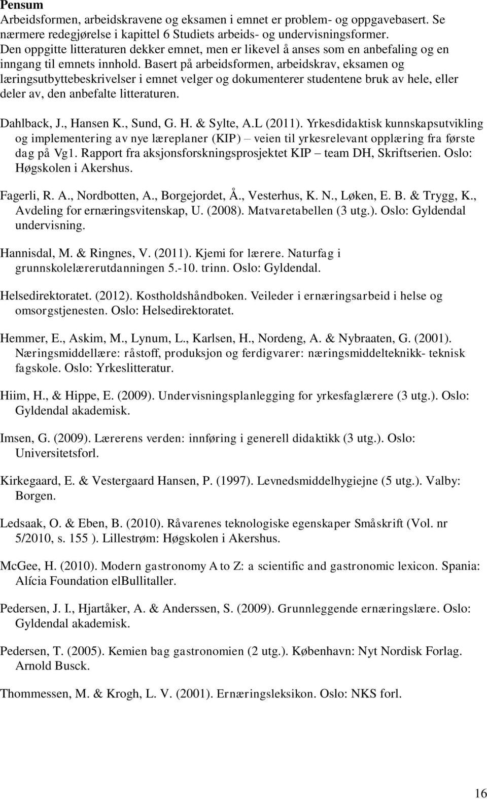 Basert på arbeidsformen, arbeidskrav, eksamen og læringsutbyttebeskrivelser i emnet velger og dokumenterer studentene bruk av hele, eller deler av, den anbefalte litteraturen. Dahlback, J., Hansen K.