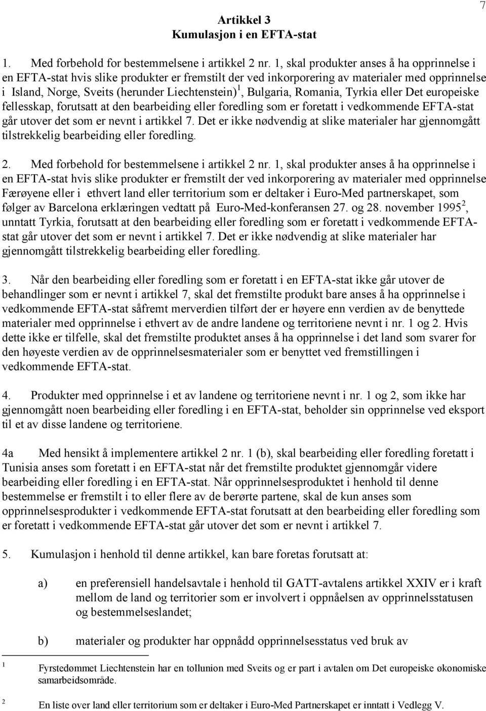 Bulgaria, Romania, Tyrkia eller Det europeiske fellesskap, forutsatt at den bearbeiding eller foredling som er foretatt i vedkommende EFTA-stat går utover det som er nevnt i artikkel 7.