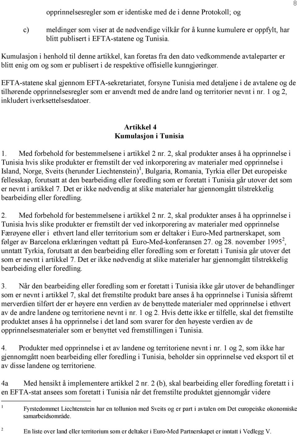 EFTA-statene skal gjennom EFTA-sekretariatet, forsyne Tunisia med detaljene i de avtalene og de tilhørende opprinnelsesregler som er anvendt med de andre land og territorier nevnt i nr.