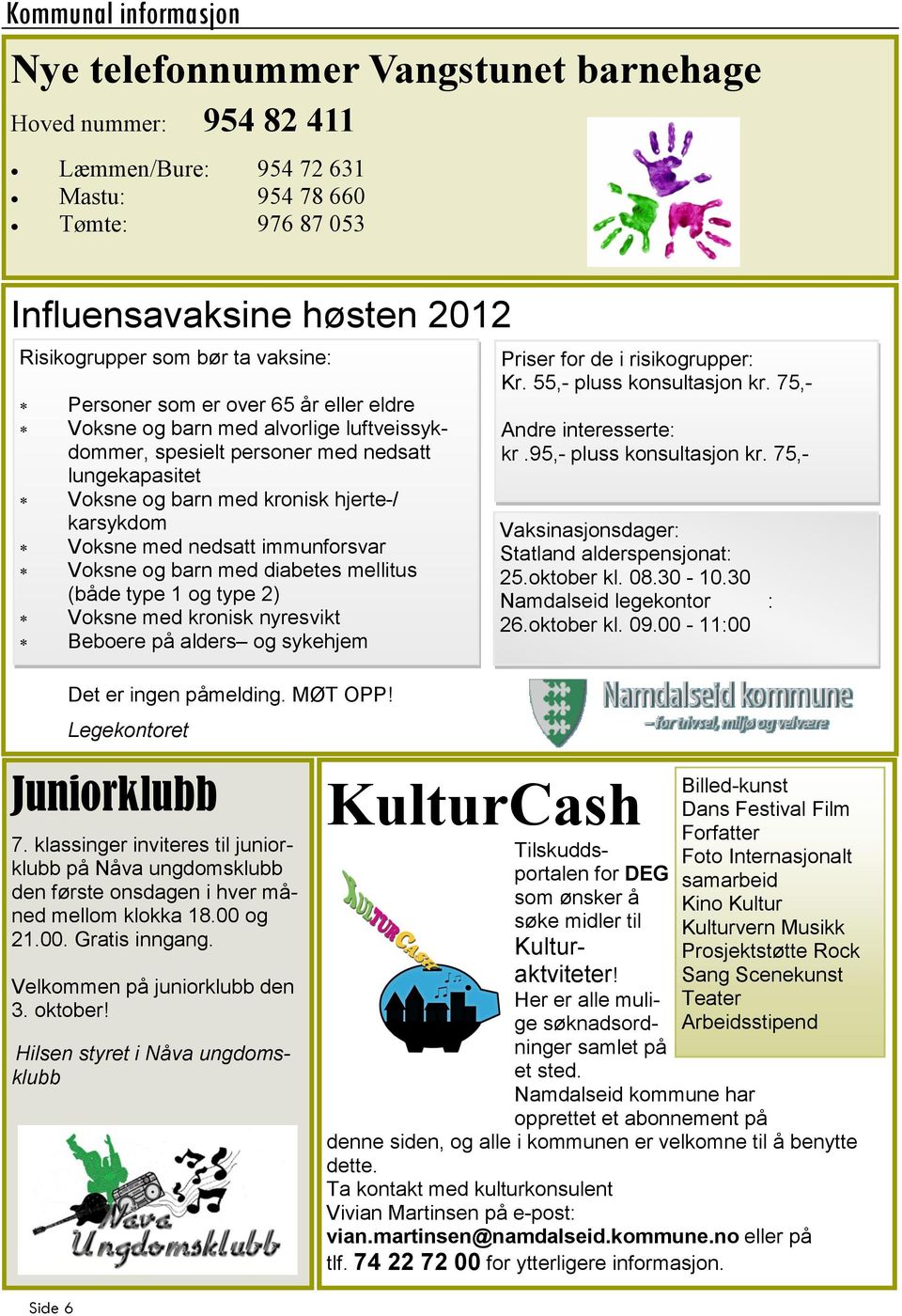 nedsatt immunforsvar Voksne og barn med diabetes mellitus (både type 1 og type 2) Voksne med kronisk nyresvikt Beboere på alders og sykehjem Det er ingen påmelding. MØT OPP!