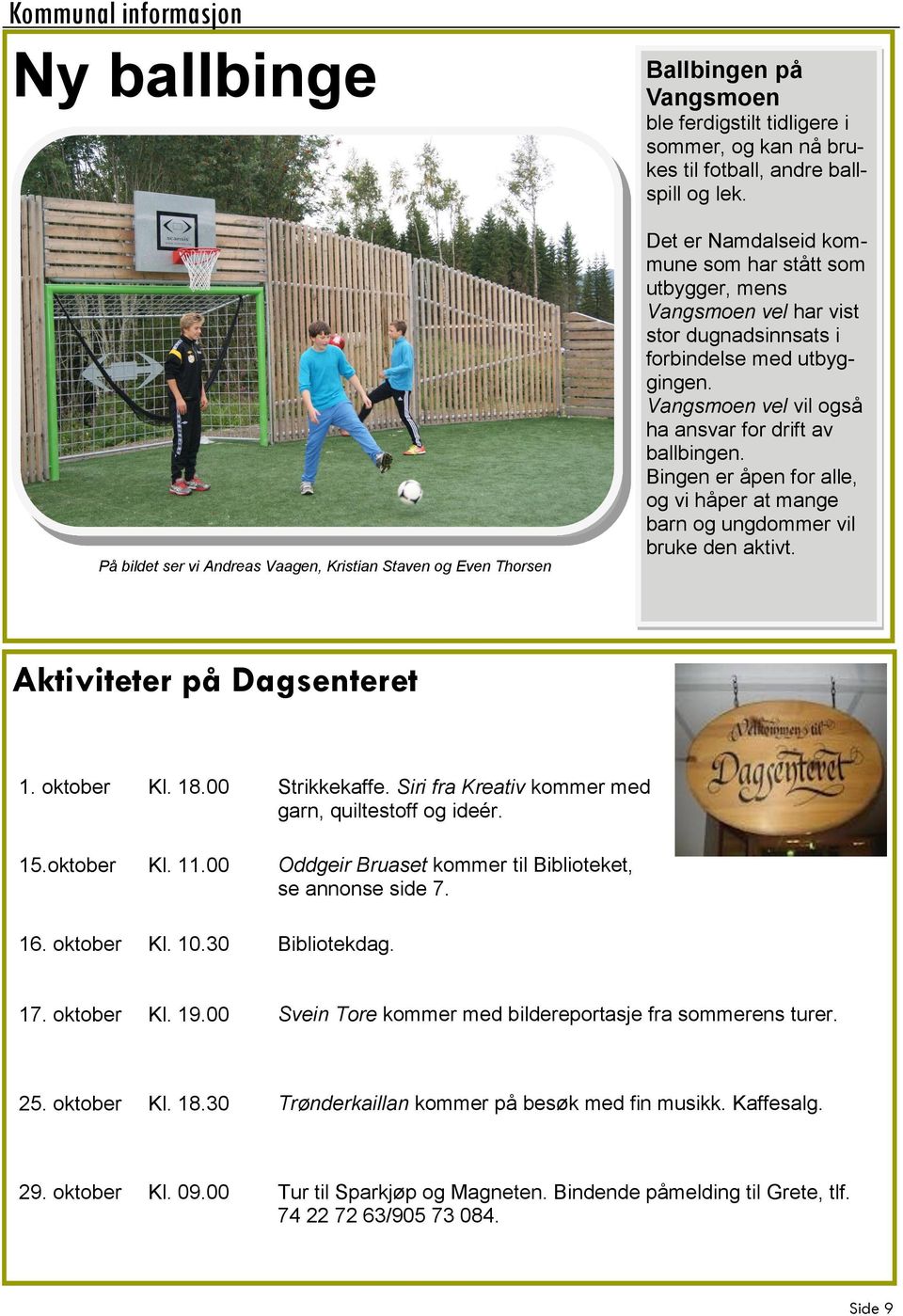 Vangsmoen vel vil også ha ansvar for drift av ballbingen. Bingen er åpen for alle, og vi håper at mange barn og ungdommer vil bruke den aktivt. Aktiviteter på Dagsenteret 1. oktober Kl. 18.