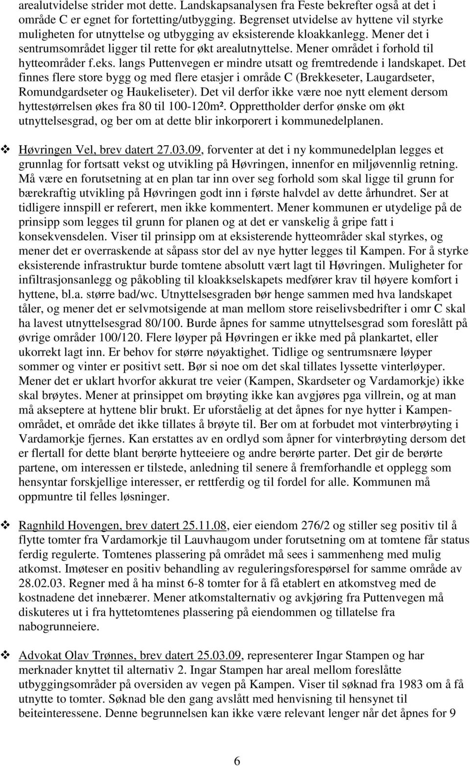 Mener området i forhold til hytteområder f.eks. langs Puttenvegen er mindre utsatt og fremtredende i landskapet.