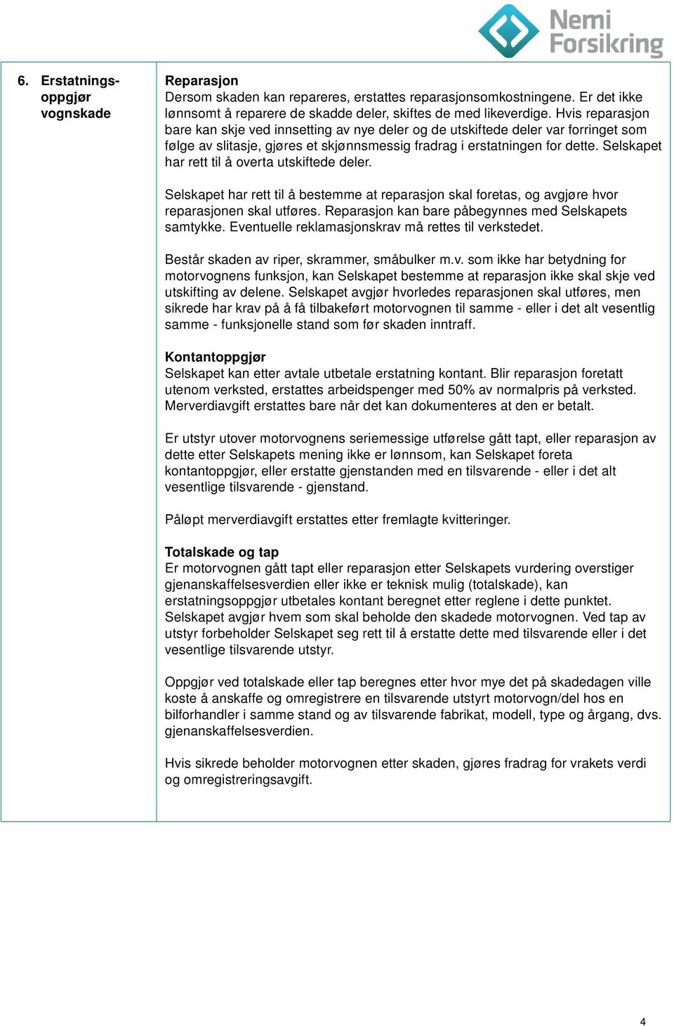 Selskapet har rett til å overta utskiftede deler. Selskapet har rett til å bestemme at reparasjon skal foretas, og avgjøre hvor reparasjonen skal utføres.