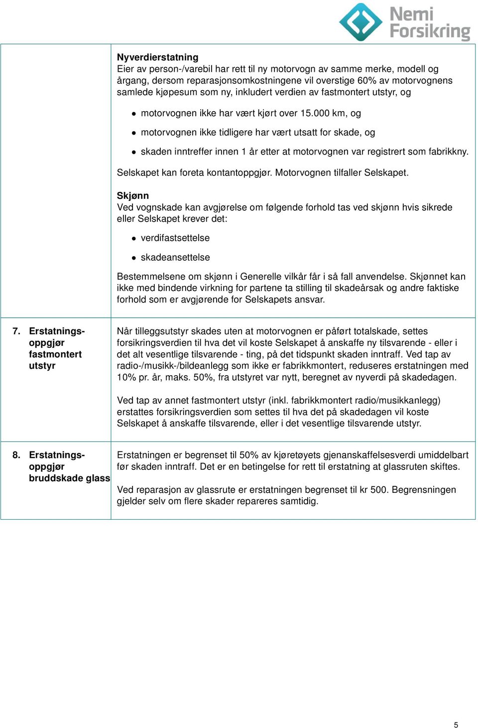 000 km, og motorvognen ikke tidligere har vært utsatt for skade, og skaden inntreffer innen 1 år etter at motorvognen var registrert som fabrikkny. Selskapet kan foreta kontantoppgjør.