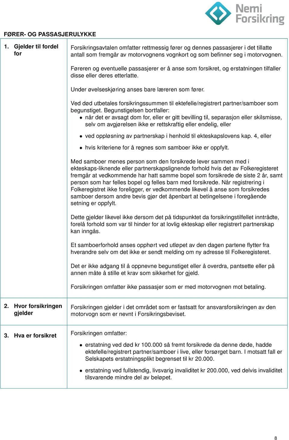 Føreren og eventuelle passasjerer er å anse som forsikret, og erstatningen tilfaller disse eller deres etterlatte. Under øvelseskjøring anses bare læreren som fører.