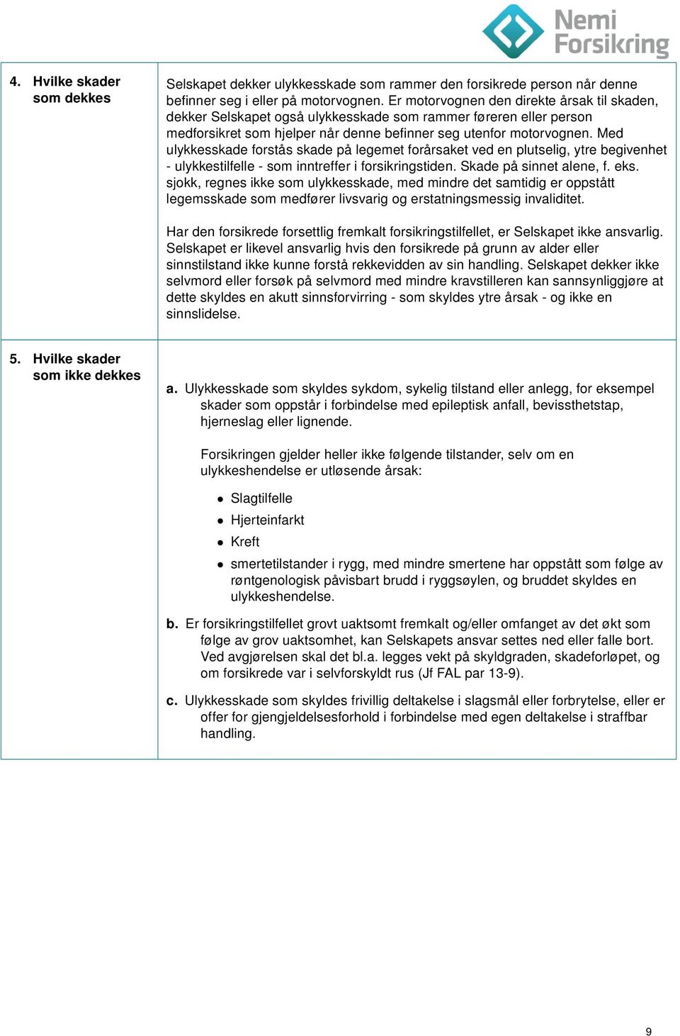 Med ulykkesskade forstås skade på legemet forårsaket ved en plutselig, ytre begivenhet - ulykkestilfelle - som inntreffer i forsikringstiden. Skade på sinnet alene, f. eks.