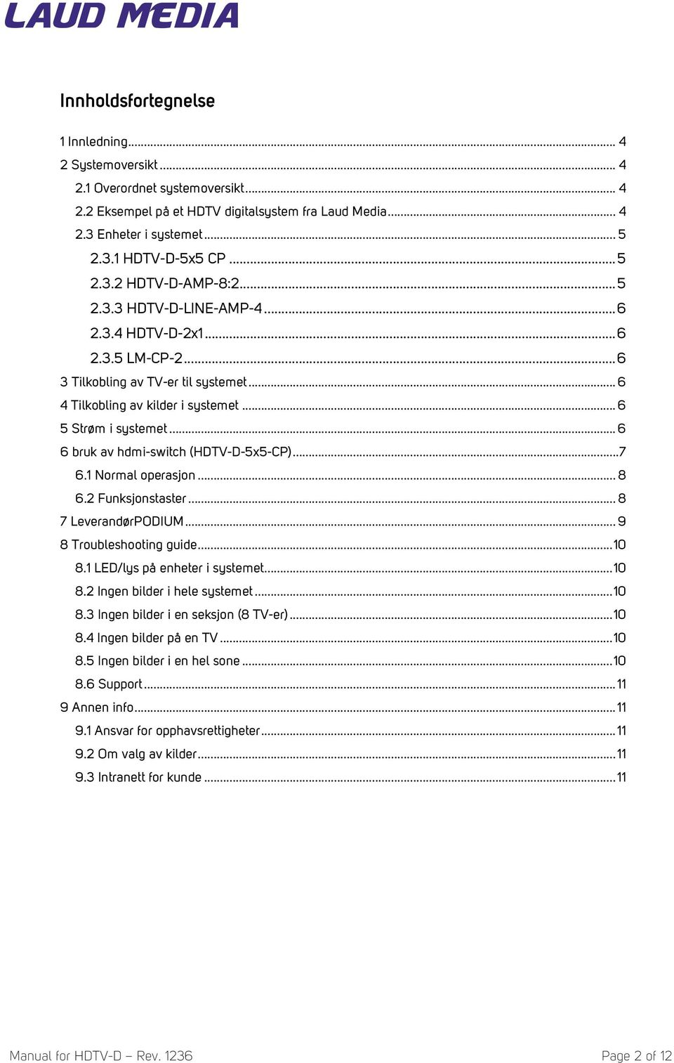 .. 6 6 bruk av hdmi-switch (HDTV-D-5x5-CP)... 7 6.1 Normal operasjon... 8 6.2 Funksjonstaster... 8 7 LeverandørPODIUM... 9 8 Troubleshooting guide... 10 8.1 LED/lys på enheter i systemet... 10 8.2 Ingen bilder i hele systemet.