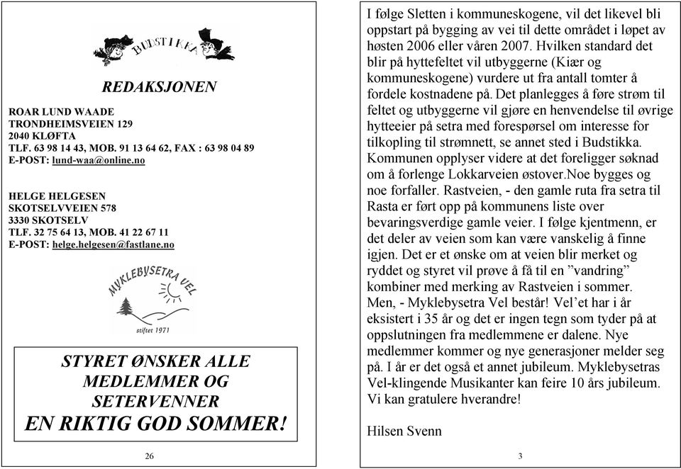 26 I følge Sletten i kommuneskogene, vil det likevel bli oppstart på bygging av vei til dette området i løpet av høsten 2006 eller våren 2007.