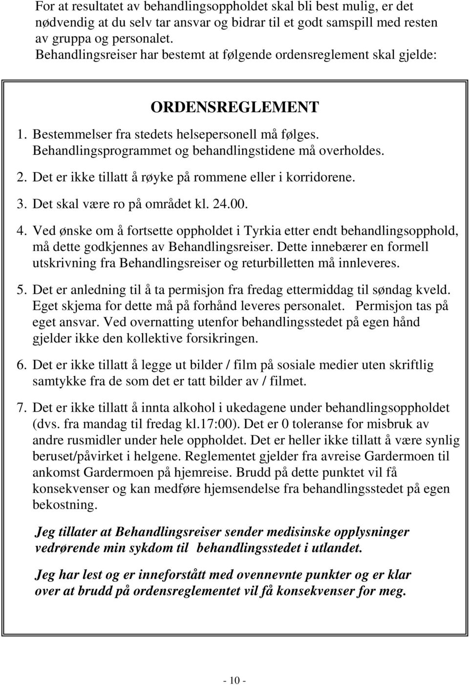 2. Det er ikke tillatt å røyke på rommene eller i korridorene. 3. Det skal være ro på området kl. 24.00. 4.