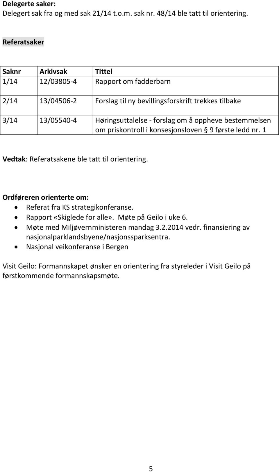 oppheve bestemmelsen om priskontroll i konsesjonsloven 9 første ledd nr. 1 Vedtak: Referatsakene ble tatt til orientering. Ordføreren orienterte om: Referat fra KS strategikonferanse.