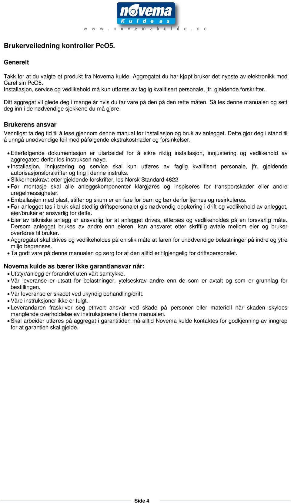 Så les denne manualen og sett deg inn i de nødvendige sjekkene du må gjøre. rukerens ansvar Vennligst ta deg tid til å lese gjennom denne manual før installasjon og bruk av anlegget.