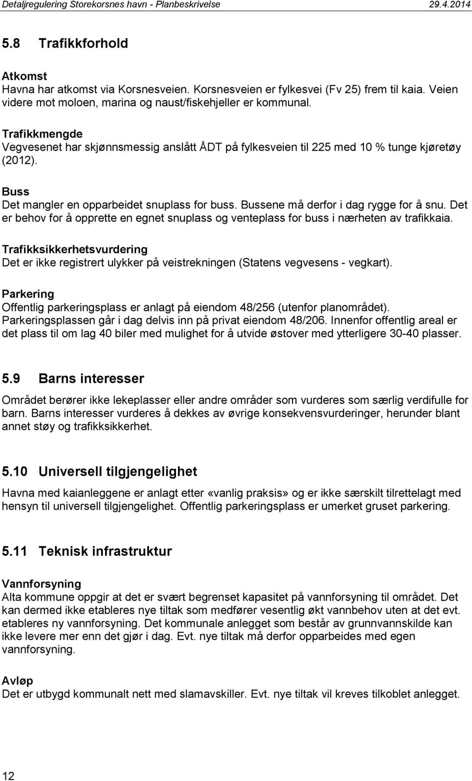 Bussene må derfor i dag rygge for å snu. Det er behov for å opprette en egnet snuplass og venteplass for buss i nærheten av trafikkaia.