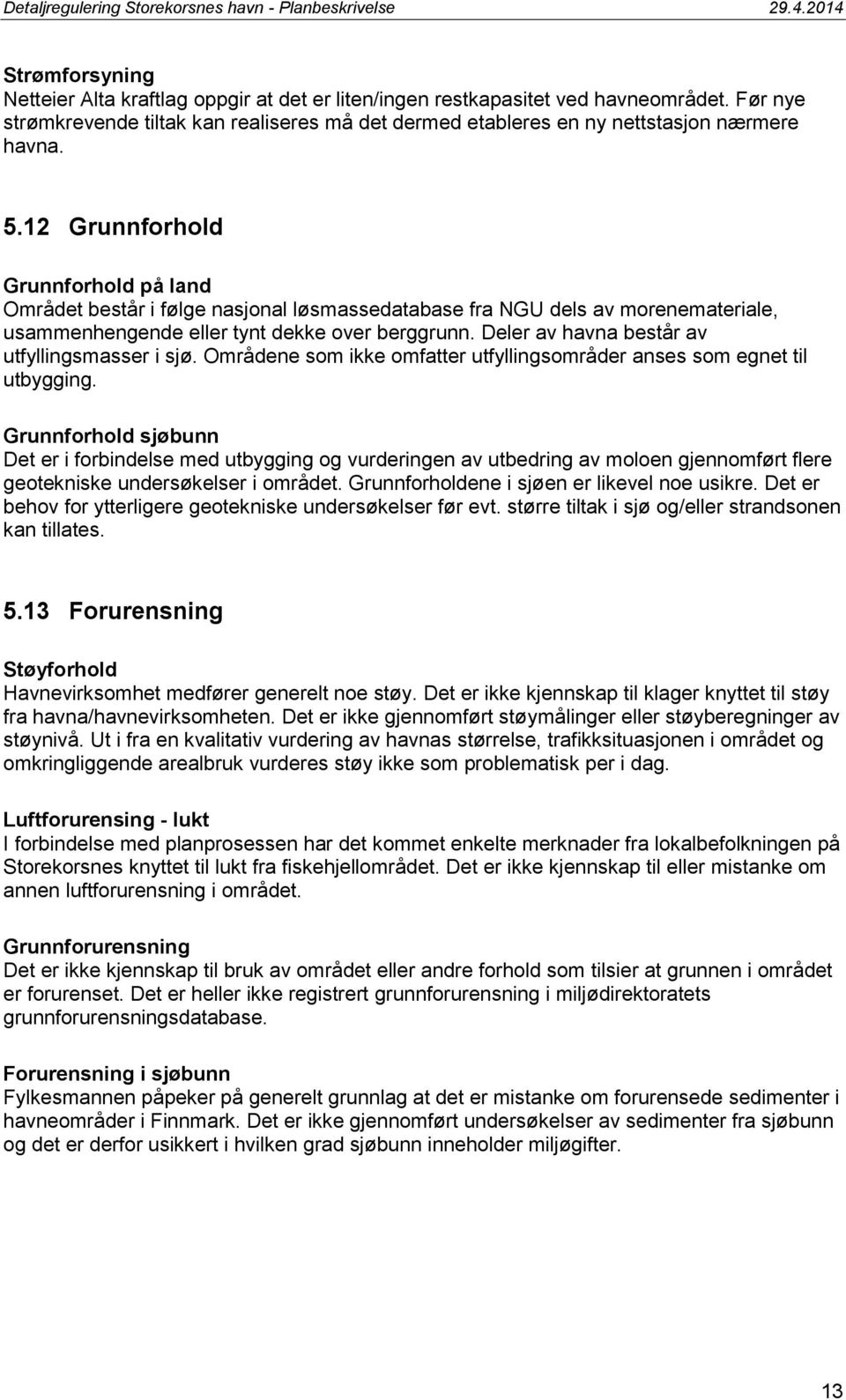 Deler av havna består av utfyllingsmasser i sjø. Områdene som ikke omfatter utfyllingsområder anses som egnet til utbygging.