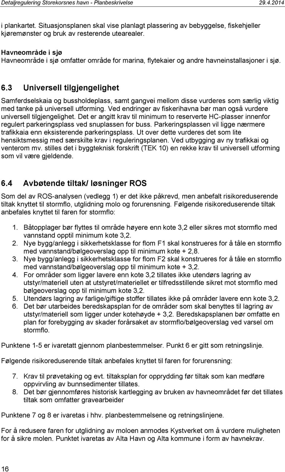 3 Universell tilgjengelighet Samferdselskaia og bussholdeplass, samt gangvei mellom disse vurderes som særlig viktig med tanke på universell utforming.