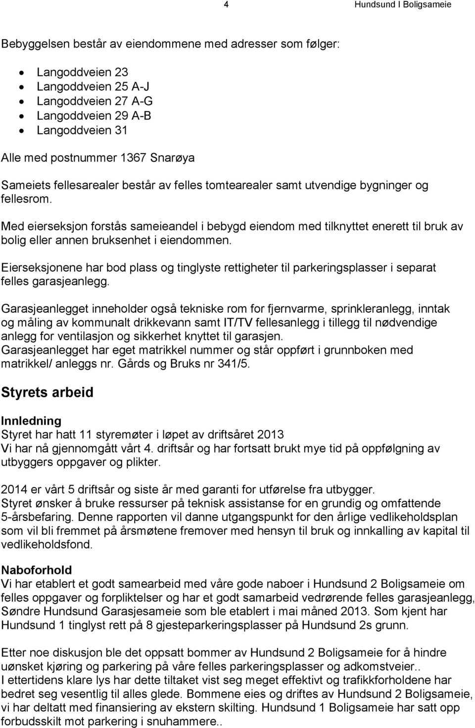 Med eierseksjon forstås sameieandel i bebygd eiendom med tilknyttet enerett til bruk av bolig eller annen bruksenhet i eiendommen.