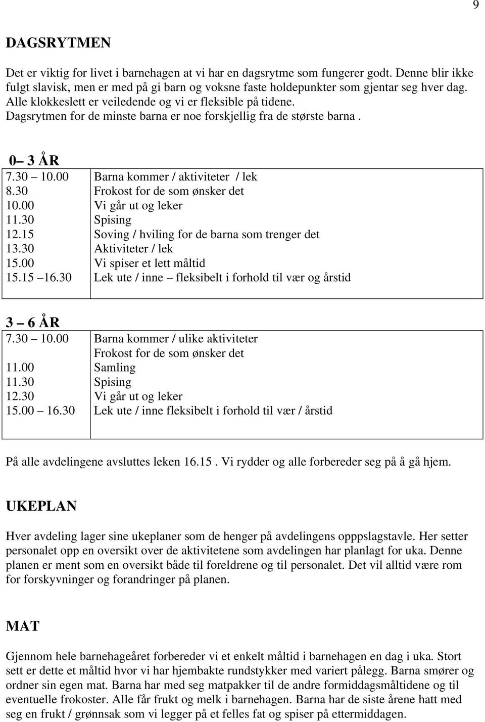 30 Barna kommer / aktiviteter / lek Frokost for de som ønsker det Vi går ut og leker Spising Soving / hviling for de barna som trenger det Aktiviteter / lek Vi spiser et lett måltid Lek ute / inne