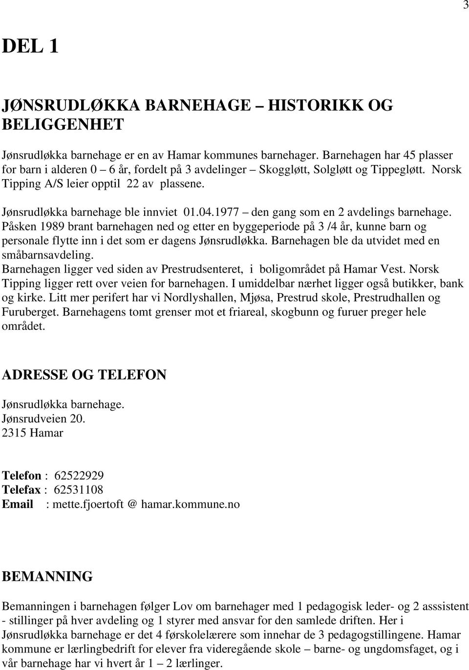 1977 den gang som en 2 avdelings barnehage. Påsken 1989 brant barnehagen ned og etter en byggeperiode på 3 /4 år, kunne barn og personale flytte inn i det som er dagens Jønsrudløkka.