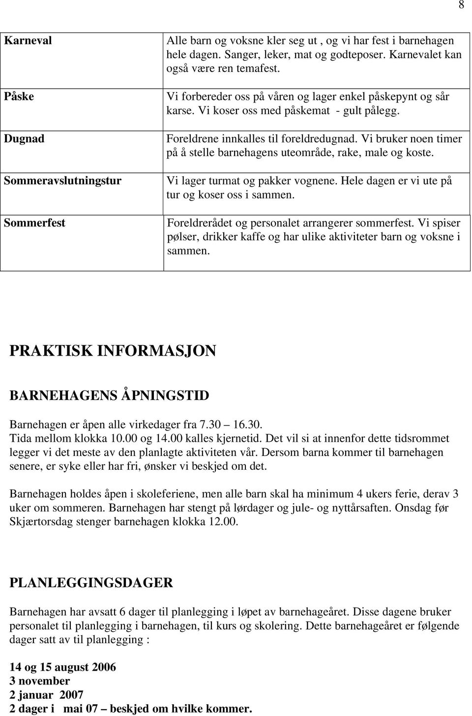 Vi bruker noen timer på å stelle barnehagens uteområde, rake, male og koste. Vi lager turmat og pakker vognene. Hele dagen er vi ute på tur og koser oss i sammen.