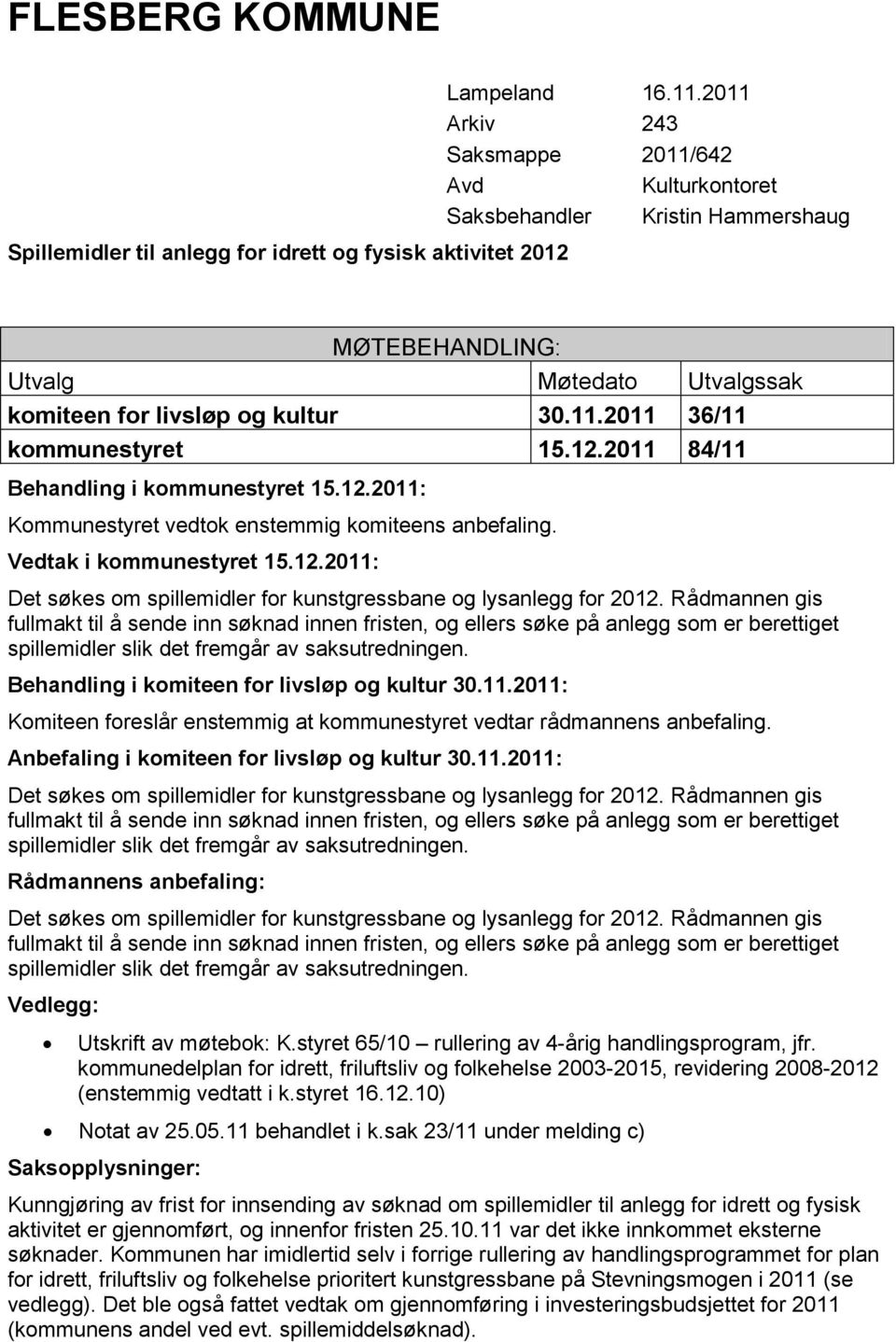 2011 84/11 Behandling i kommunestyret 15.12.2011: Kommunestyret vedtok enstemmig komiteens anbefaling. Vedtak i kommunestyret 15.12.2011: Det søkes om spillemidler for kunstgressbane og lysanlegg for 2012.