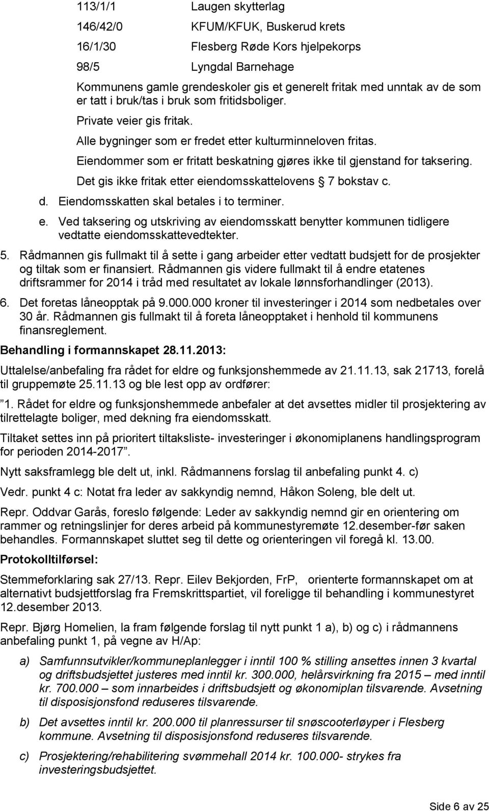 Eiendommer som er fritatt beskatning gjøres ikke til gjenstand for taksering. Det gis ikke fritak etter eiendomsskattelovens 7 bokstav c. d. Eiendomsskatten skal betales i to terminer. e. Ved taksering og utskriving av eiendomsskatt benytter kommunen tidligere vedtatte eiendomsskattevedtekter.