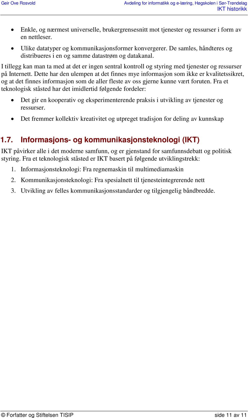 Dette har den ulempen at det finnes mye informasjon som ikke er kvalitetssikret, og at det finnes informasjon som de aller fleste av oss gjerne kunne vært foruten.