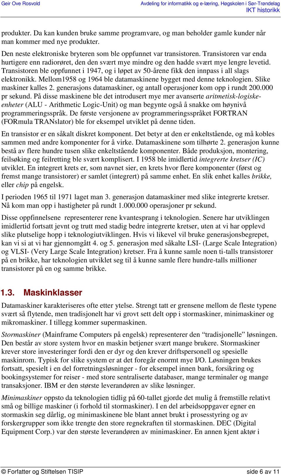 Transistoren ble oppfunnet i 1947, og i løpet av 50-årene fikk den innpass i all slags elektronikk. Mellom1958 og 1964 ble datamaskinene bygget med denne teknologien. Slike maskiner kalles 2.