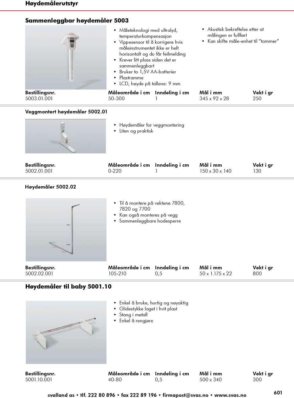 Bestillingsnr. Måleområde i cm Inndeling i cm Mål i mm Vekt i gr 5003.01.001 50-300 1 345 x 92 x 28 250 Veggmontert høydemåler 5002.01 Høydemåler for veggmontering Liten og praktisk Bestillingsnr.