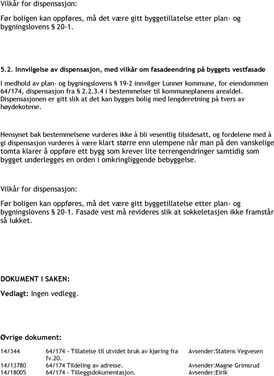 4 i bestemmelser til kommuneplanens arealdel. Dispensasjonen er gitt slik at det kan bygges bolig med lengderetning på tvers av høydekotene.