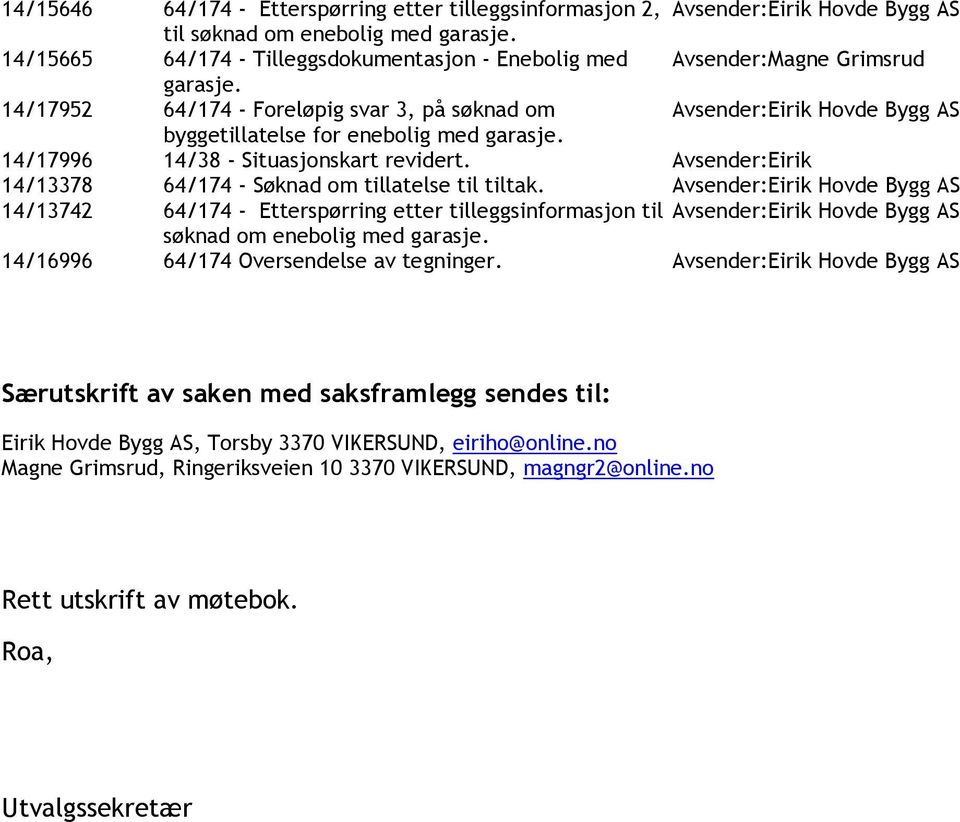 14/17952 64/174 - Foreløpig svar 3, på søknad om Avsender:Eirik Hovde Bygg AS byggetillatelse for enebolig med garasje. 14/17996 14/38 - Situasjonskart revidert.