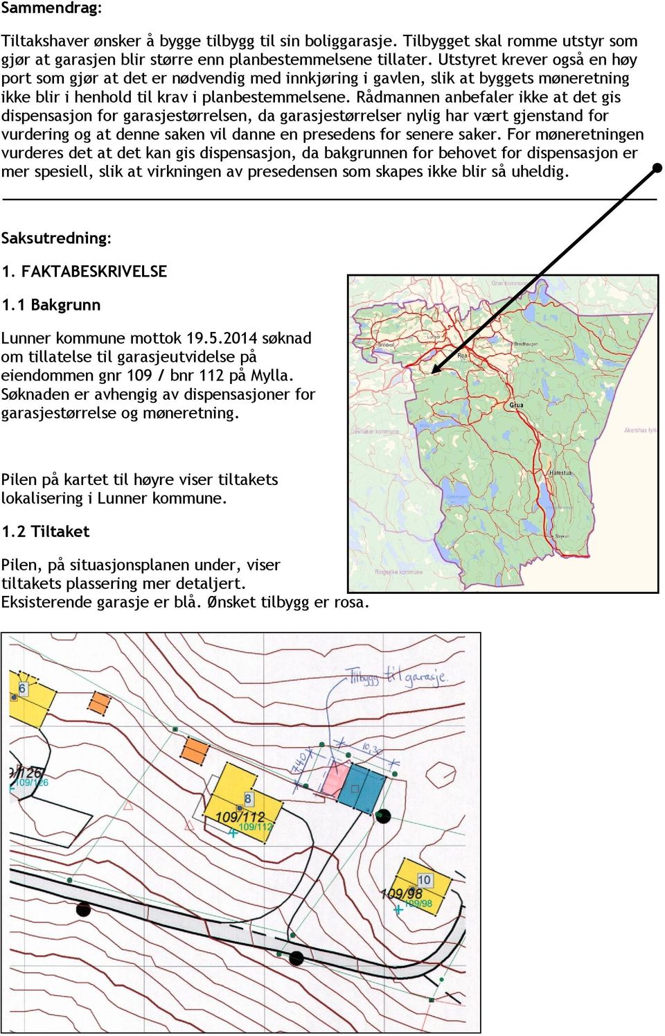 Rådmannen anbefaler ikke at det gis dispensasjon for garasjestørrelsen, da garasjestørrelser nylig har vært gjenstand for vurdering og at denne saken vil danne en presedens for senere saker.