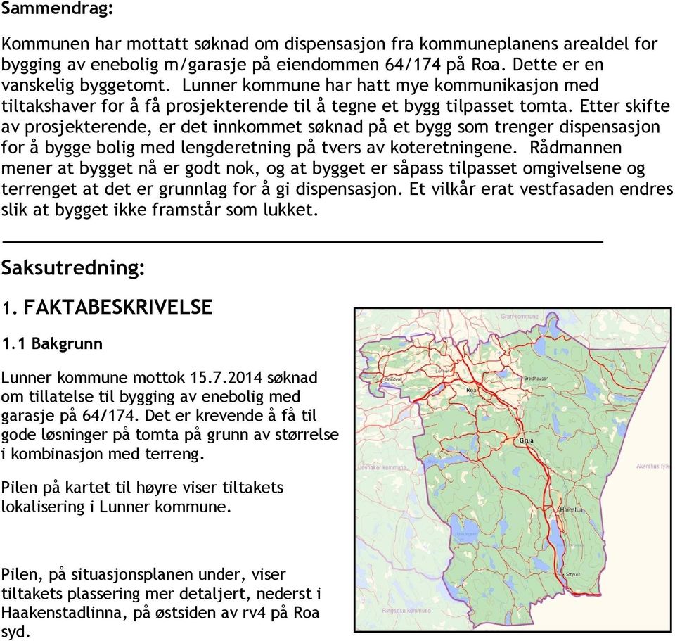 Etter skifte av prosjekterende, er det innkommet søknad på et bygg som trenger dispensasjon for å bygge bolig med lengderetning på tvers av koteretningene.