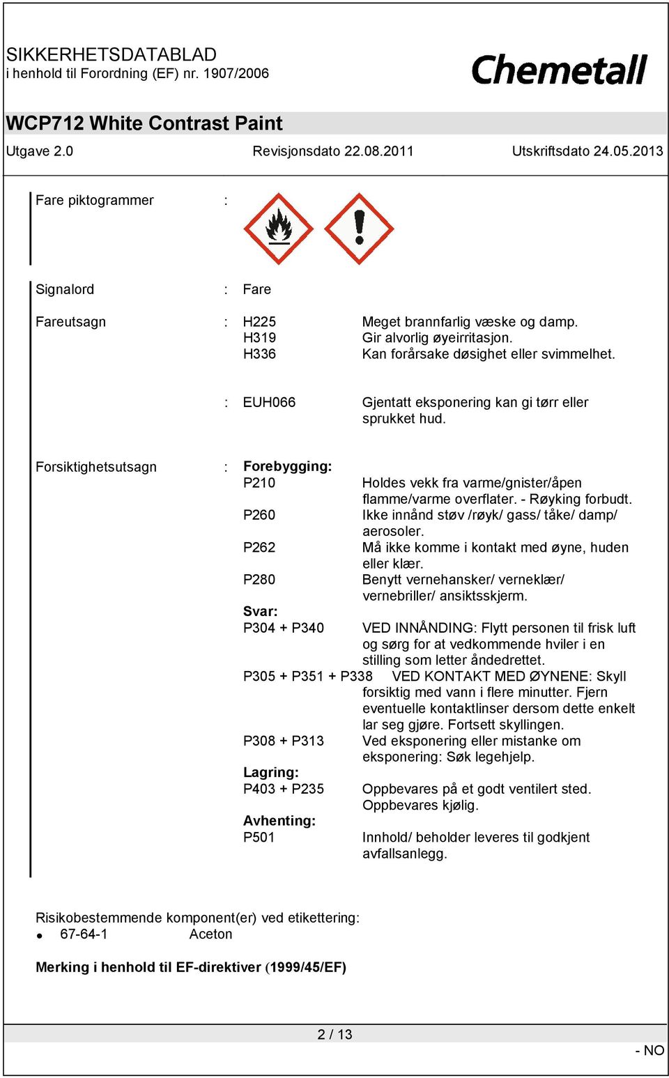 Forsiktighetsutsagn : Forebygging: P210 P260 P262 P280 Svar: P304 + P340 P305 + P351 + P338 P308 + P313 Lagring: P403 + P235 Avhenting: P501 Holdes vekk fra varme/gnister/åpen flamme/varme overflater.