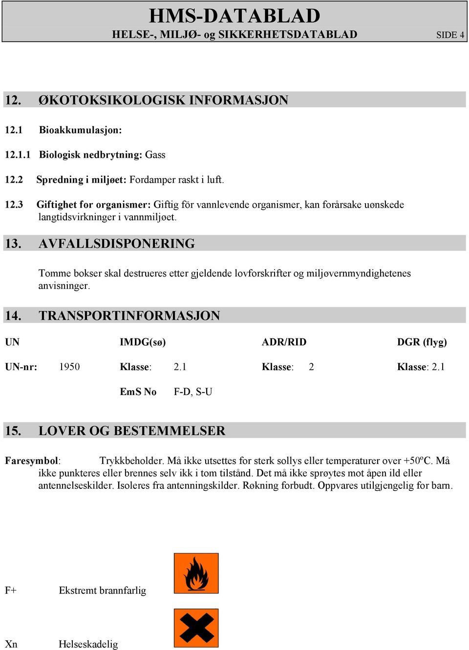 1 Klasse: 2 Klasse: 2.1 EmS No F-D, S-U 15. LOVER OG BESTEMMELSER Faresymbol: Trykkbeholder. Må ikke utsettes for sterk sollys eller temperaturer over +50ºC.