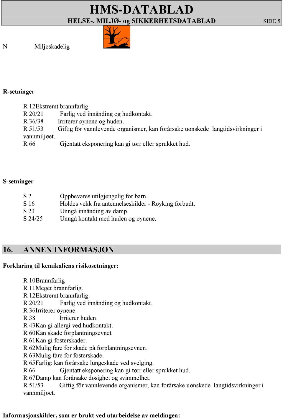 S-setninger S 2 S 16 S 23 S 24/25 Oppbevares utilgjengelig for barn. Holdes vekk fra antennelseskilder - Røyking forbudt. Unngå innånding av damp. Unngå kontakt med huden og øynene. 16. ANNEN INFORMASJON Forklaring til kemikaliens risikosetninger: R 10 Brannfarlig R 11 Meget brannfarlig.