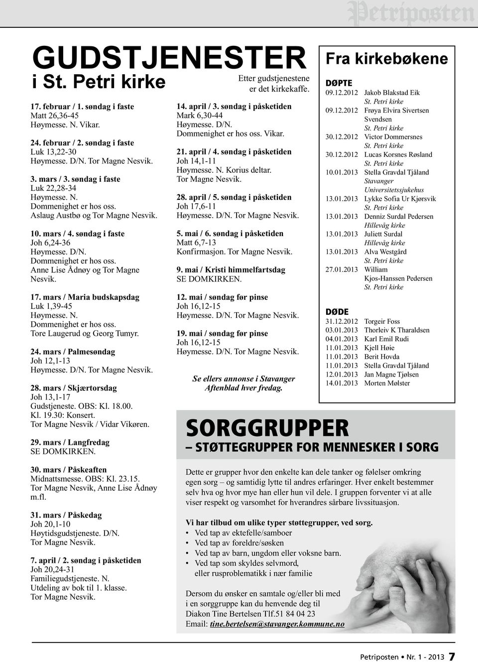 mars / Maria budskapsdag Luk 1,39-45 Høymesse. N. Dommenighet er hos oss. Tore Laugerud og Georg Tumyr. 24. mars / Palmesøndag Joh 12,1-13 28. mars / Skjærtorsdag Joh 13,1-17 Gudstjeneste. OBS: Kl.