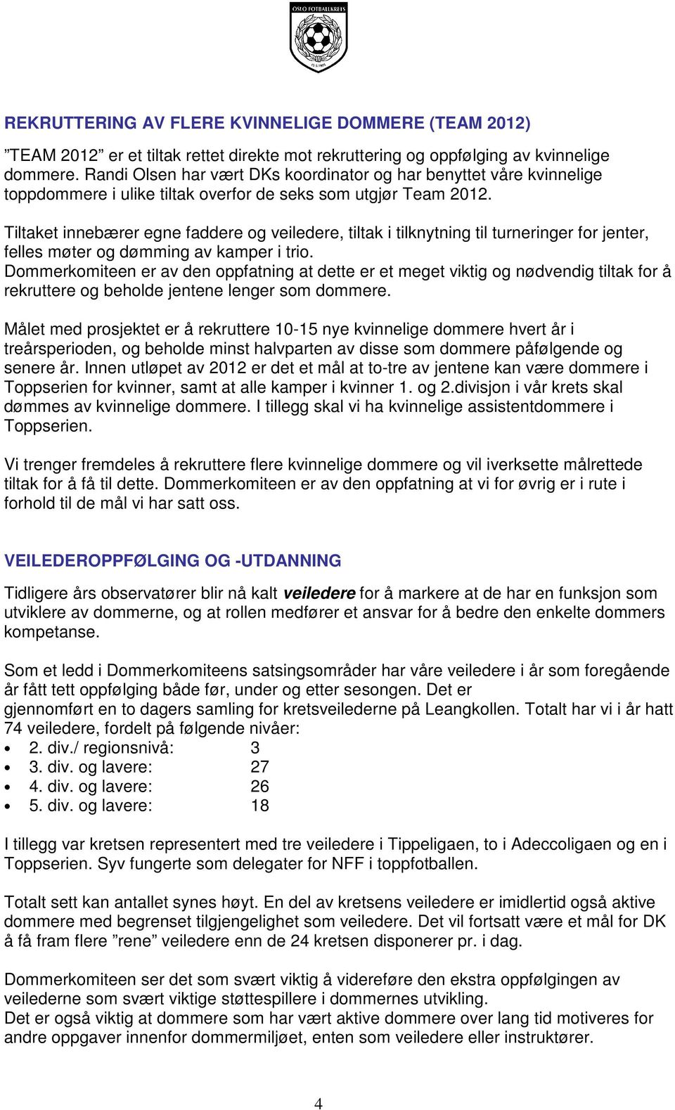 Tiltaket innebærer egne faddere og veiledere, tiltak i tilknytning til turneringer for jenter, felles møter og dømming av kamper i trio.