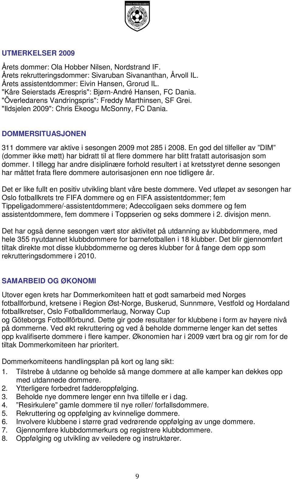 DOMMERSITUASJONEN 311 dommere var aktive i sesongen 2009 mot 285 i 2008. En god del tilfeller av DIM (dommer ikke møtt) har bidratt til at flere dommere har blitt fratatt autorisasjon som dommer.